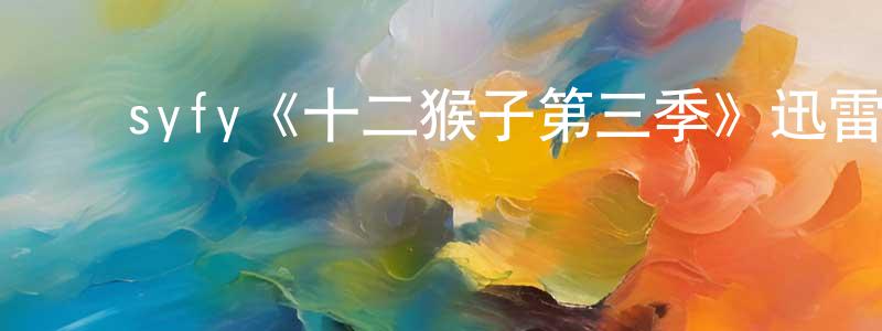 陈逢吉发布syfy《十二猴子第三季》迅雷下载/在线观看/百度云-魔幻/科幻-美剧天堂